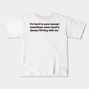 it's hard to save money sometimes when food is always flirting with me Kids T-Shirt